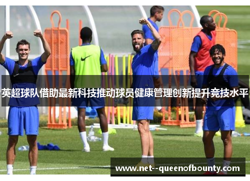 英超球队借助最新科技推动球员健康管理创新提升竞技水平 英超球队借助最新科技推动球员健康管理创新提升竞技水平