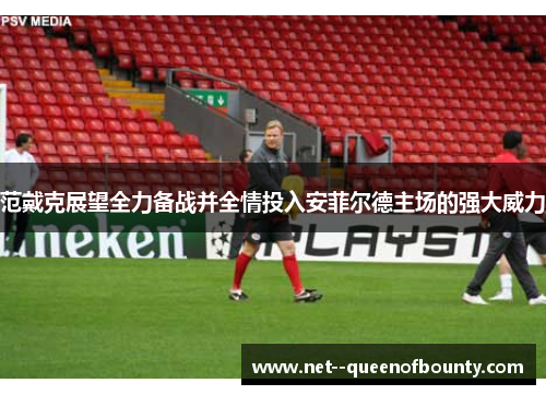 范戴克展望全力备战并全情投入安菲尔德主场的强大威力