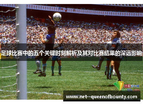 足球比赛中的五个关键时刻解析及其对比赛结果的深远影响