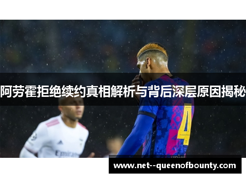 阿劳霍拒绝续约真相解析与背后深层原因揭秘