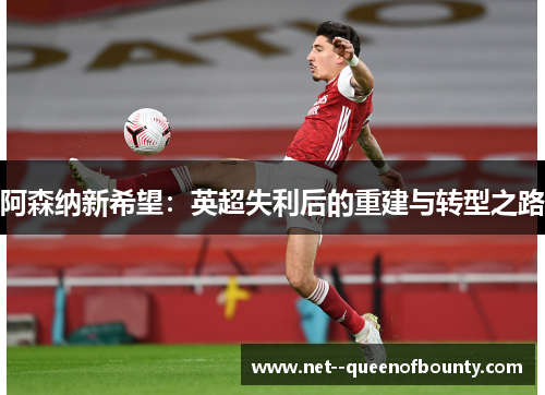 阿森纳新希望:英超失利后的重建与转型之路 阿森纳新希望:英超失利后的重建与转型之路