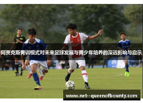 阿贾克斯青训模式对未来足球发展与青少年培养的深远影响与启示 阿贾克斯青训模式对未来足球发展与青少年培养的深远影响与启示
