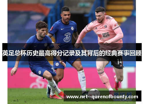 英足总杯历史最高得分记录及其背后的经典赛事回顾 英足总杯历史最高得分记录及其背后的经典赛事回顾