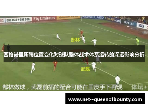 西格诺里所踢位置变化对球队整体战术体系运转的深远影响分析 西格诺里所踢位置变化对球队整体战术体系运转的深远影响分析