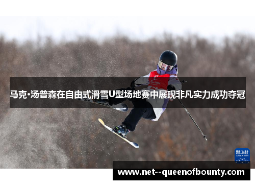 马克·汤普森在自由式滑雪U型场地赛中展现非凡实力成功夺冠